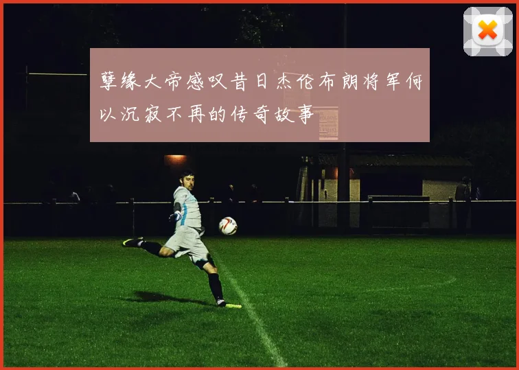 孽缘大帝感叹昔日杰伦布朗将军何以沉寂不再的传奇故事