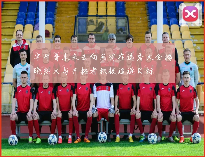字母哥未来去向或将在选秀大会揭晓热火与开拓者积极追逐目标