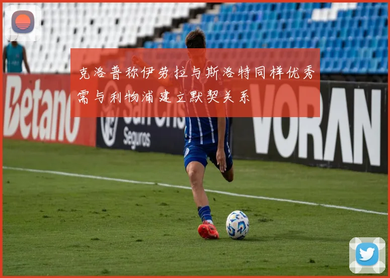 克洛普称伊劳拉与斯洛特同样优秀需与利物浦建立默契关系